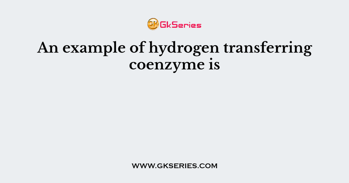 An example of hydrogen transferring coenzyme is