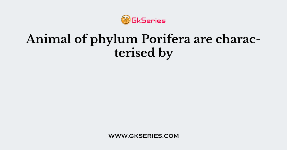 Animal of phylum Porifera are characterised by