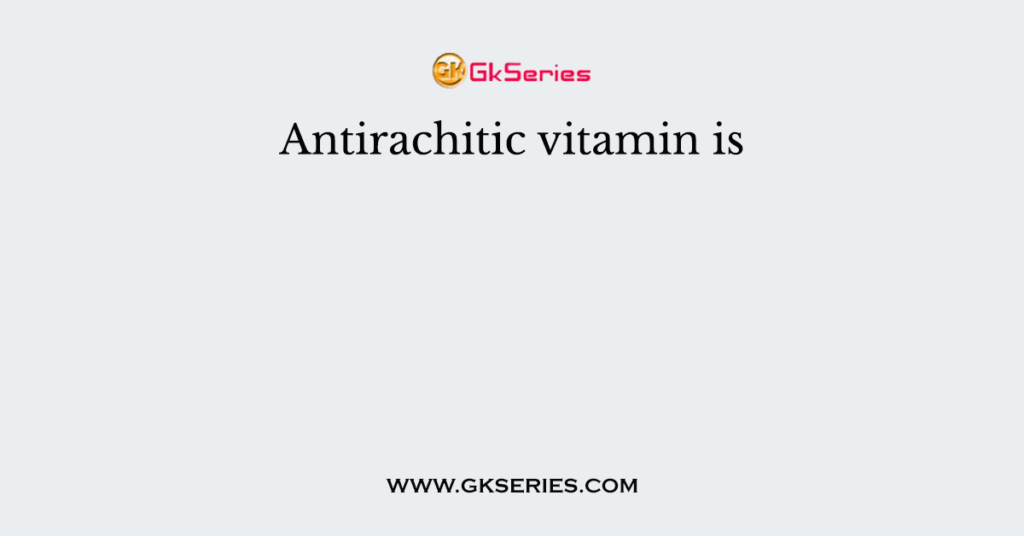 Antirachitic vitamin is