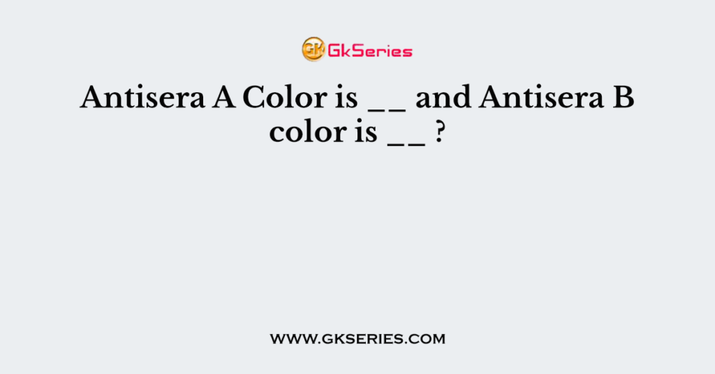 Antisera A Color is __ and Antisera B color is __ ?