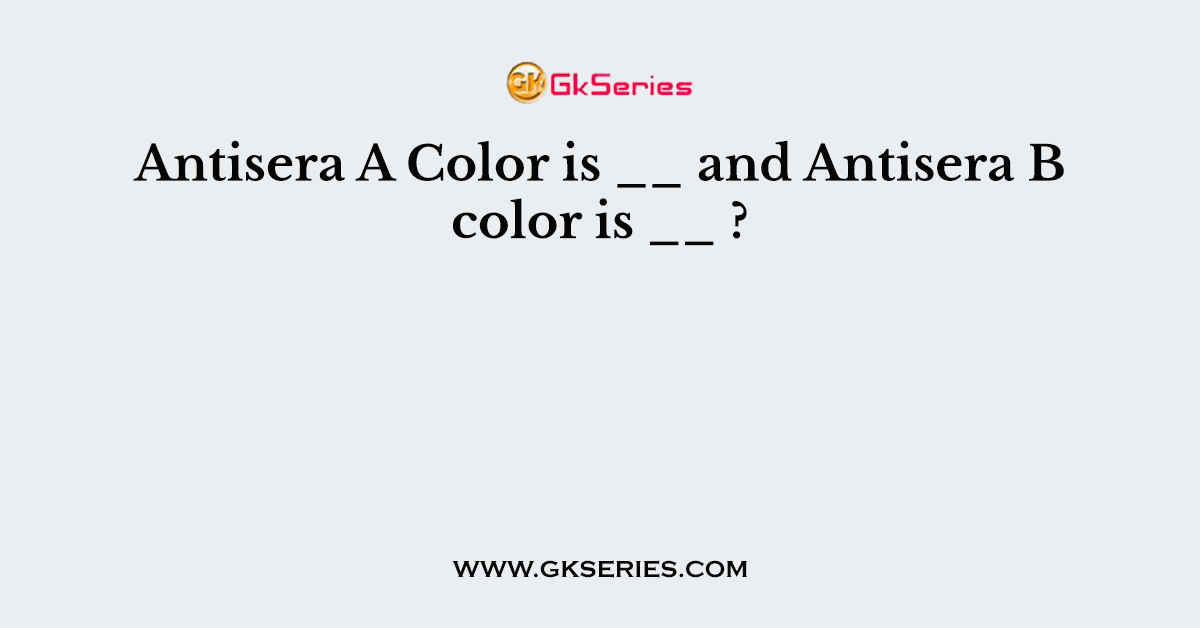 Antisera A Color is __ and Antisera B color is __ ?
