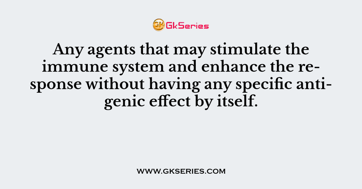 Any agents that may stimulate the immune system and enhance the response without having any specific antigenic effect by itself.