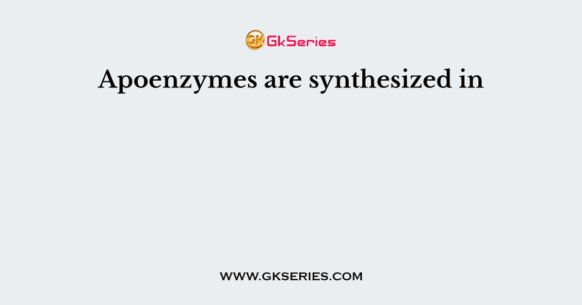 Apoenzymes are synthesized in