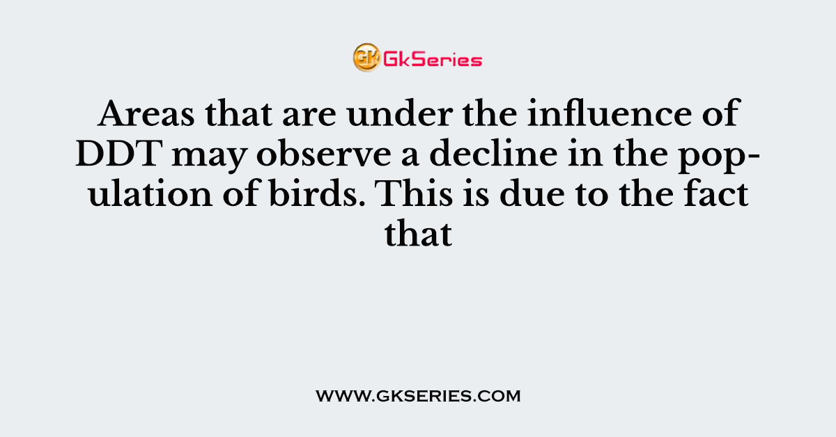 Areas that are under the influence of DDT may observe a decline in the population of birds. This is due to the fact that