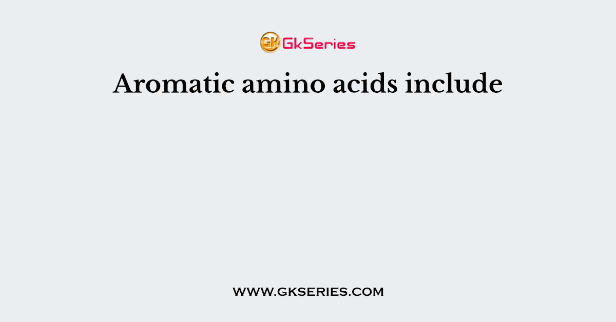 Aromatic amino acids include