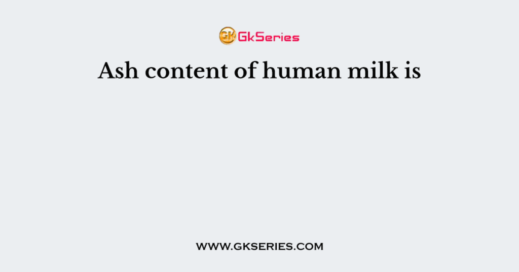 Ash content of human milk is