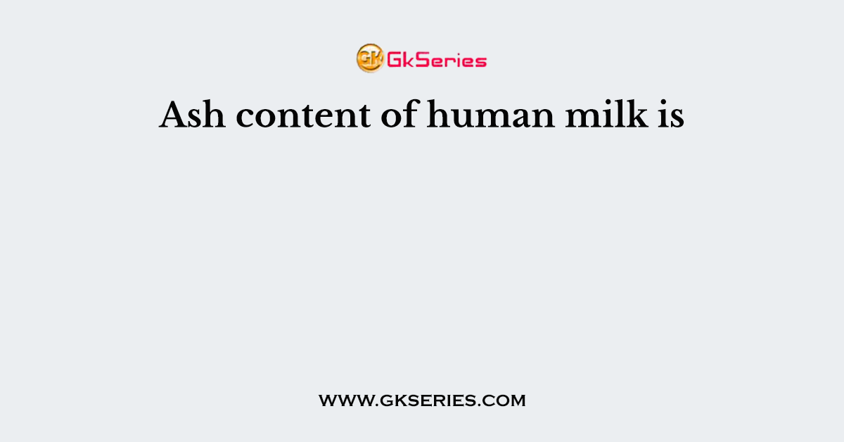 Ash content of human milk is