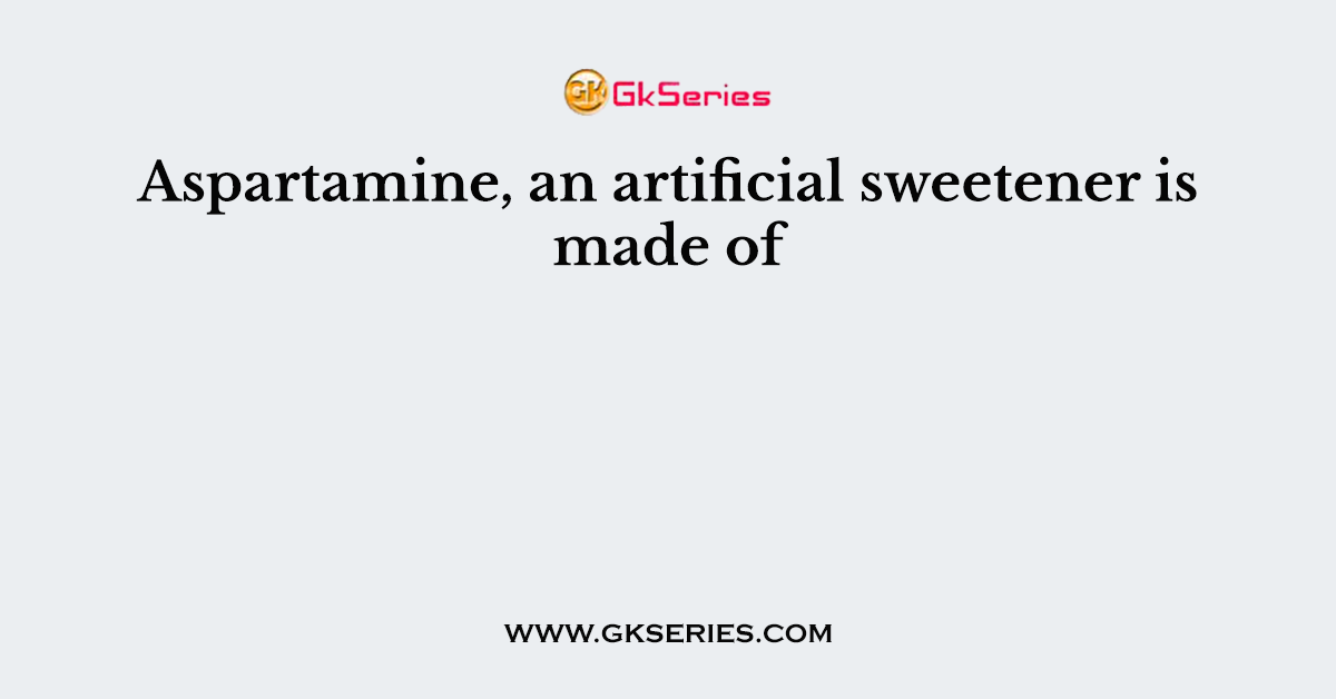 Aspartamine, an artificial sweetener is made of