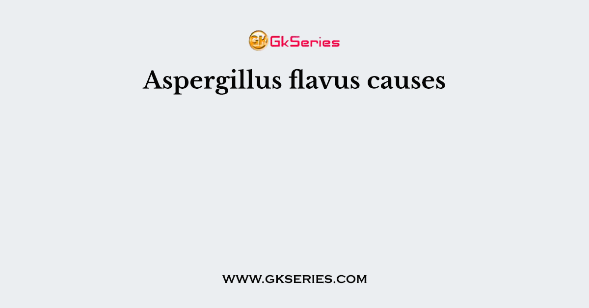 Aspergillus flavus causes
