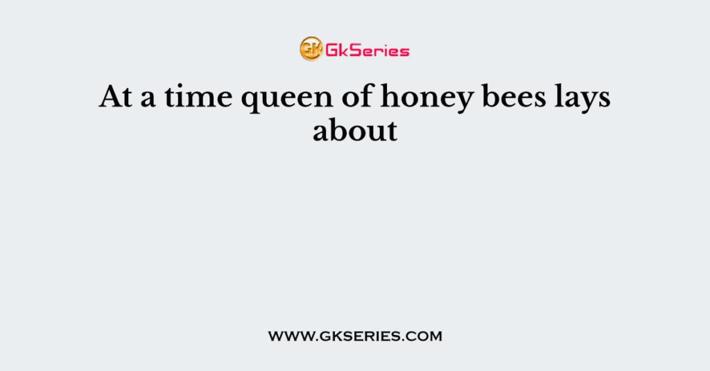 At a time queen of honey bees lays about