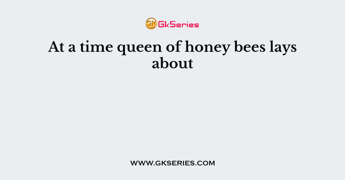 At a time queen of honey bees lays about