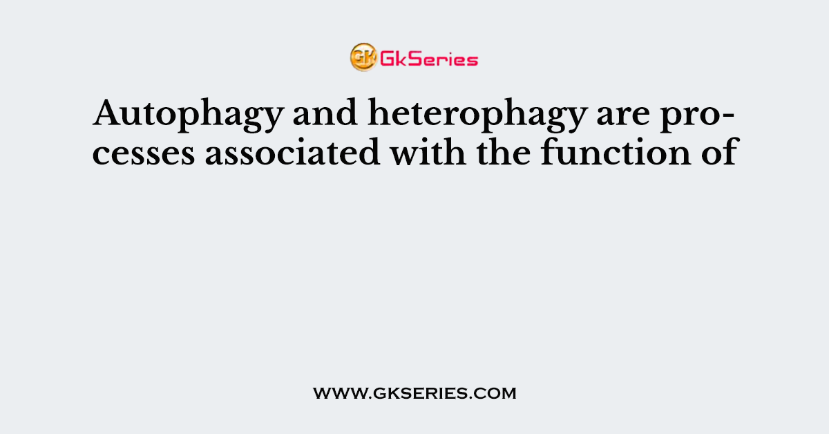 Autophagy and heterophagy are processes associated with the function of