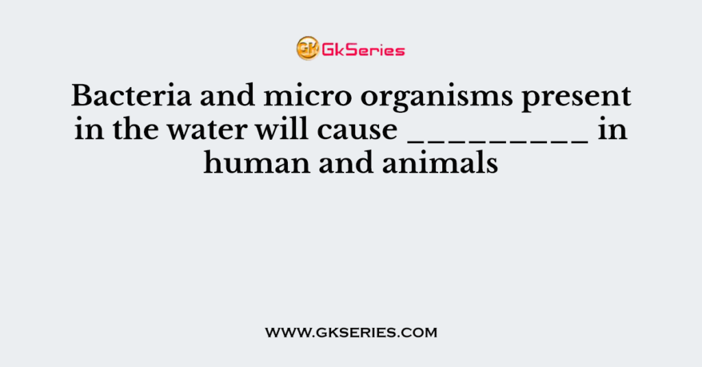 Bacteria and micro organisms present in the water will cause _________ in human and animals