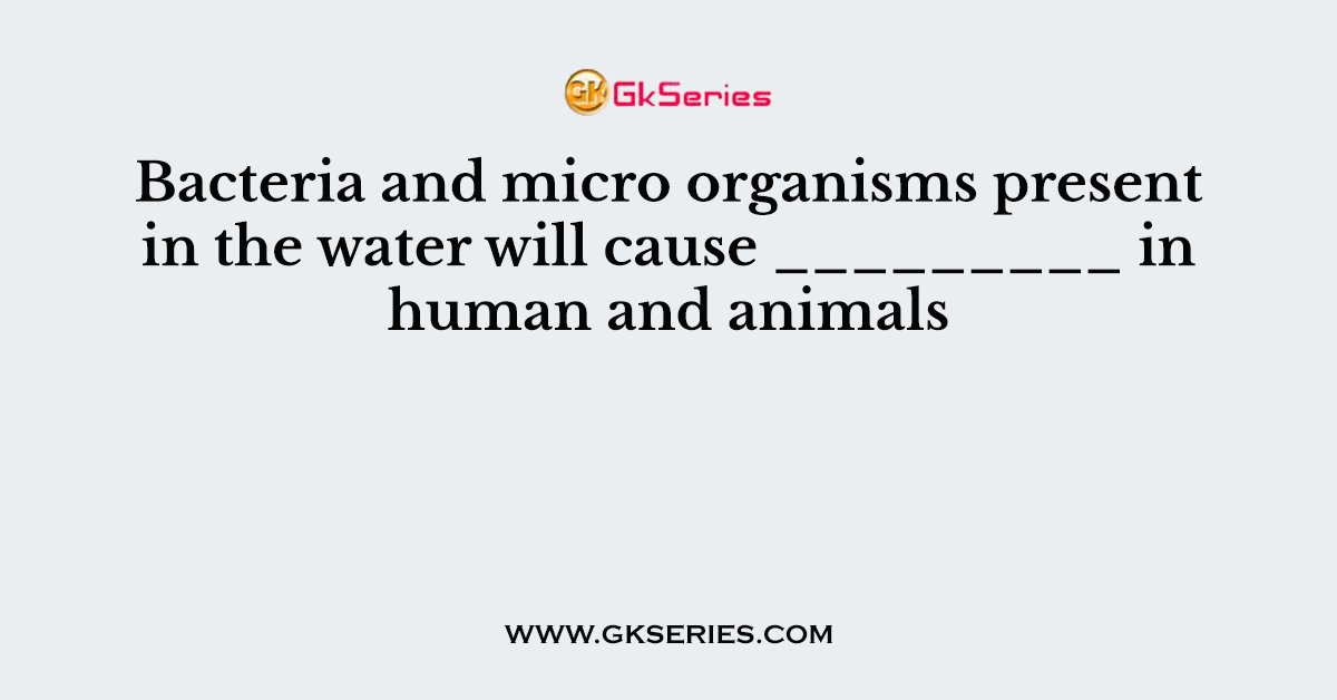 Bacteria and micro organisms present in the water will cause _________ in human and animals