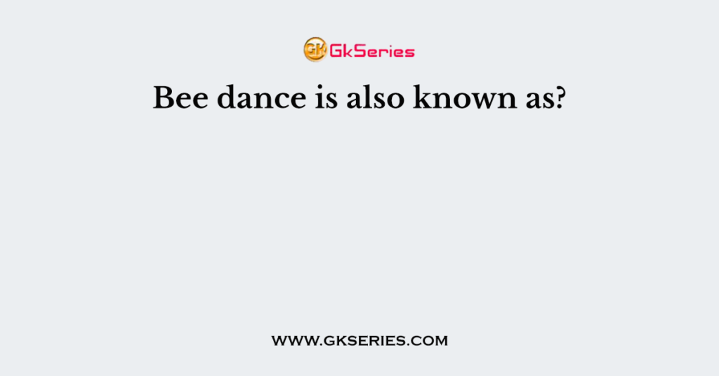 Bee dance is also known as?