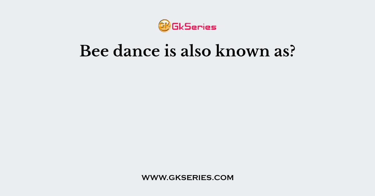 Bee dance is also known as?