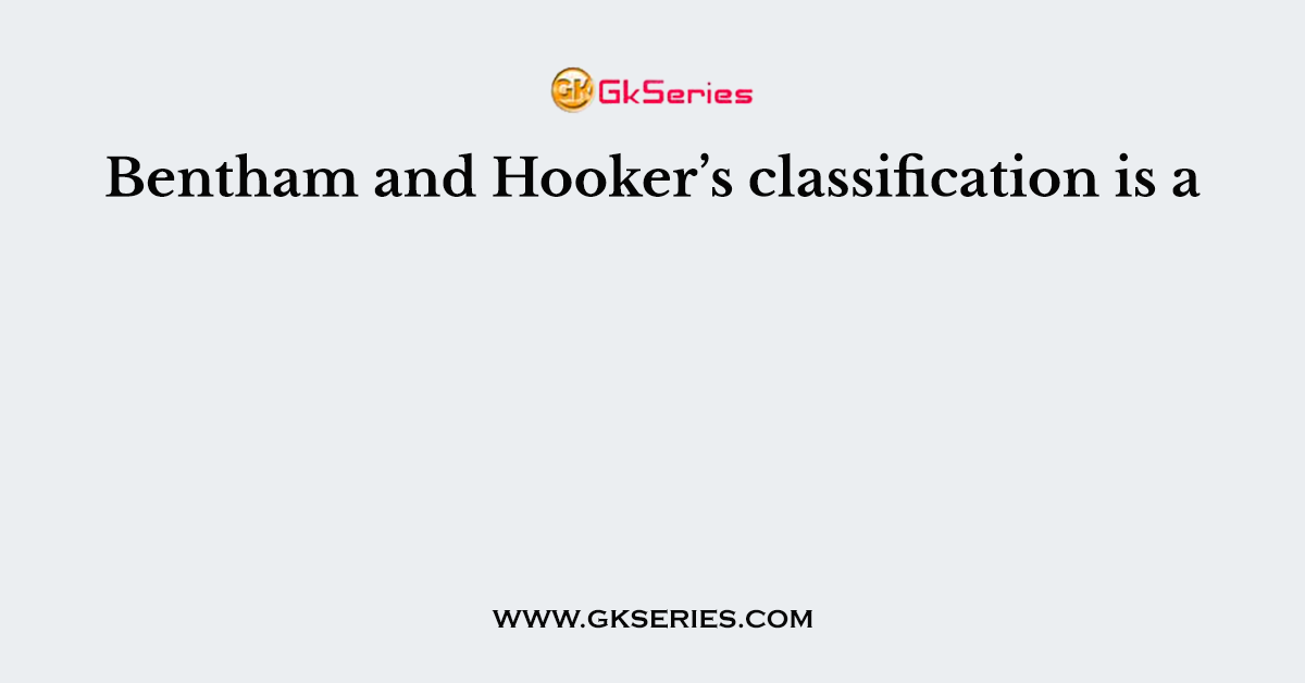 Bentham and Hooker’s classification is a