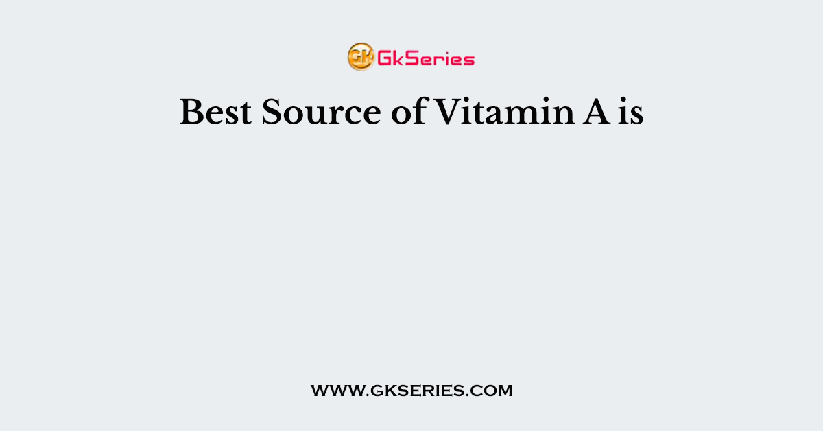 Best Source of Vitamin A is