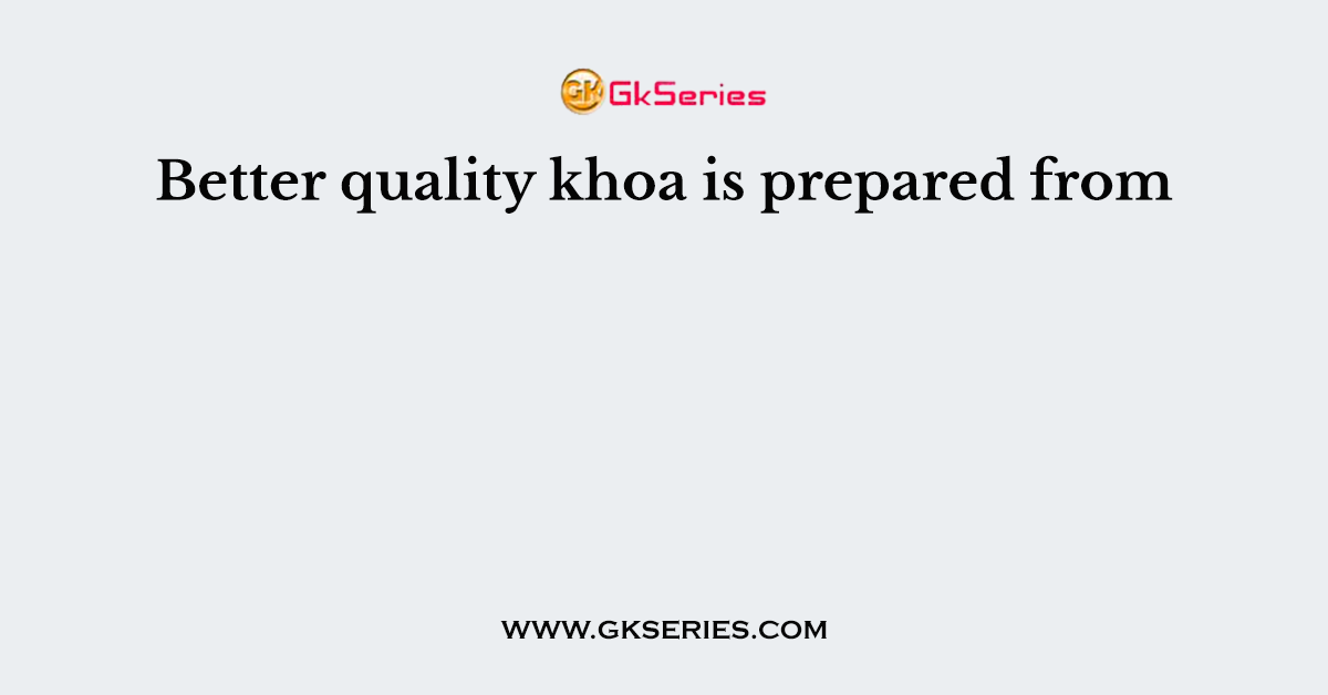 Better quality khoa is prepared from