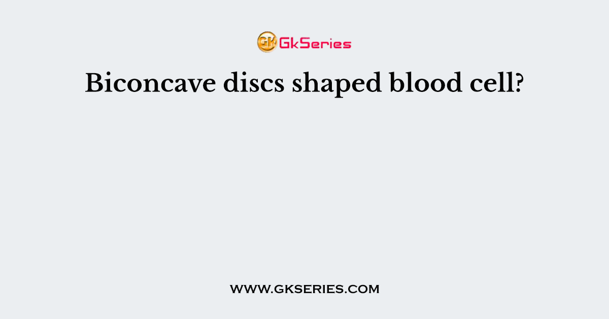 Biconcave discs shaped blood cell?