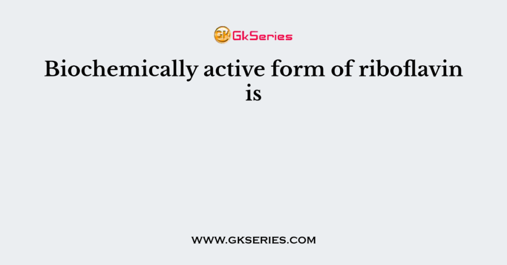 Biochemically active form of riboflavin is