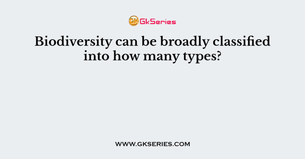 Biodiversity can be broadly classified into how many types?