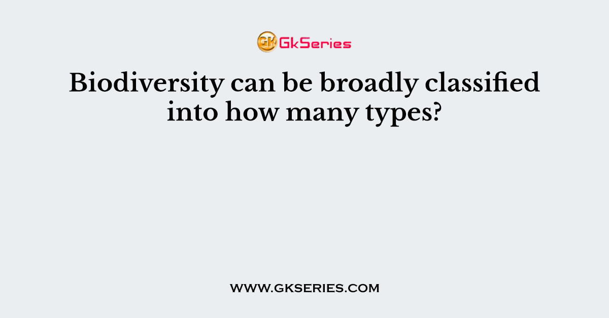 Biodiversity can be broadly classified into how many types?
