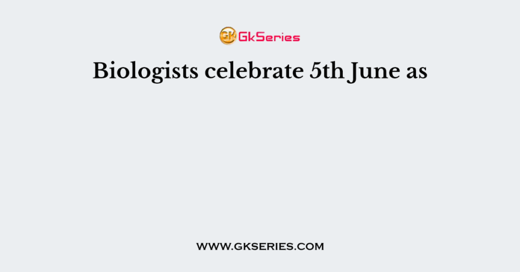 Biologists celebrate 5th June as