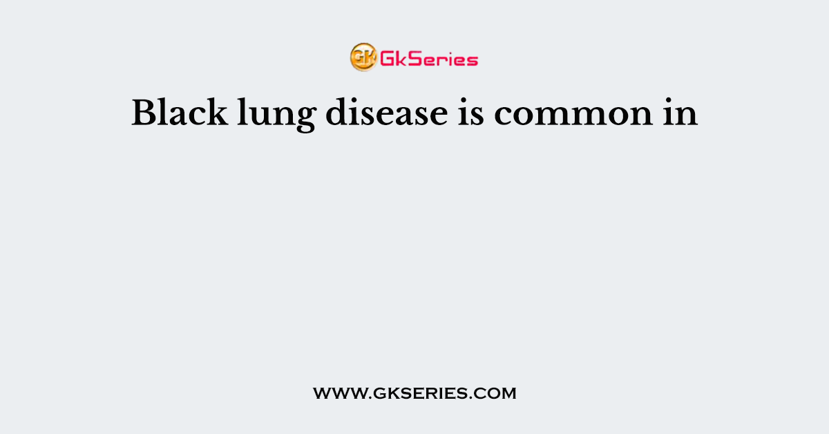 Black lung disease is common in