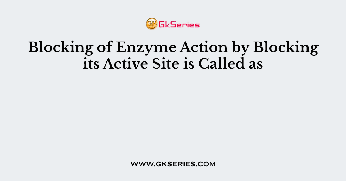 Blocking of Enzyme Action by Blocking its Active Site is Called as