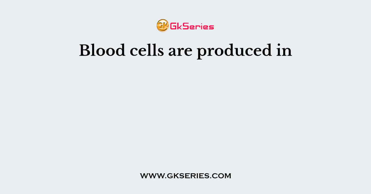 Blood cells are produced in