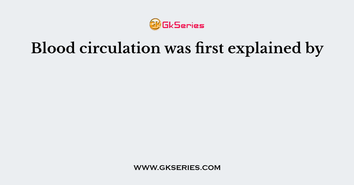 Blood circulation was first explained by