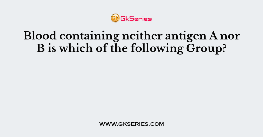 Blood containing neither antigen A nor B is which of the following Group?