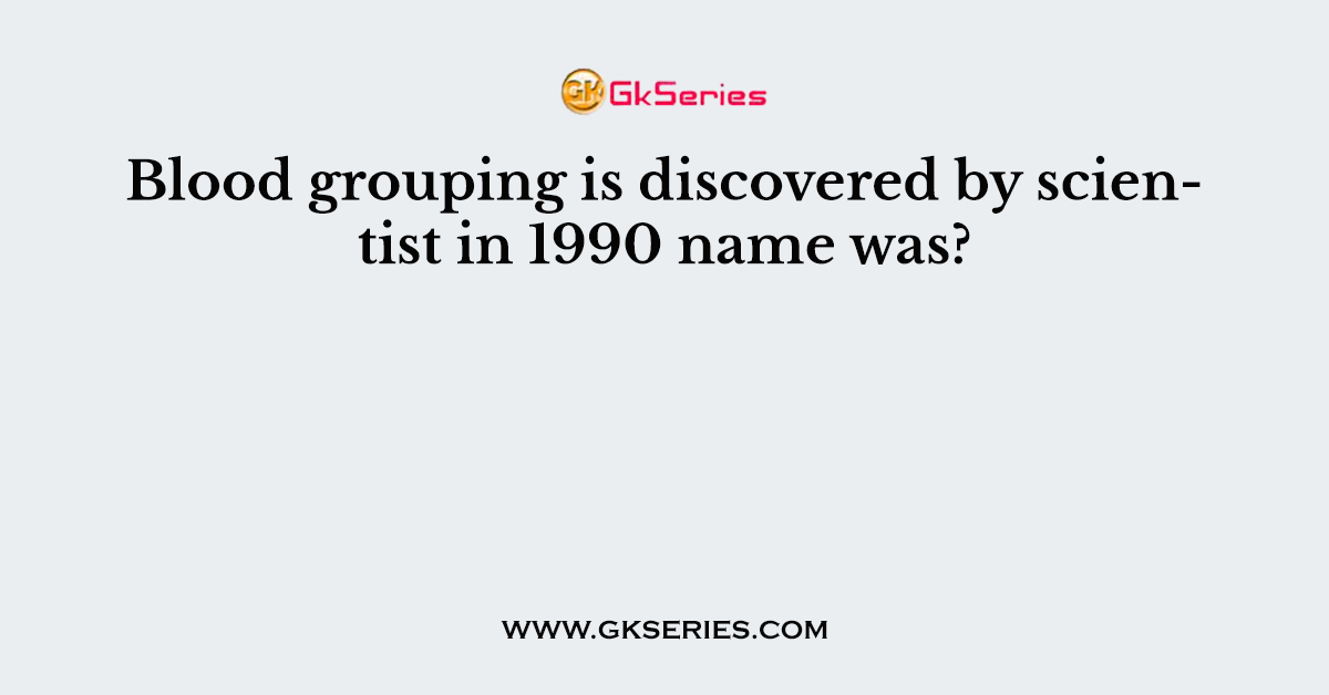 Blood grouping is discovered by scientist in 1990 name was?