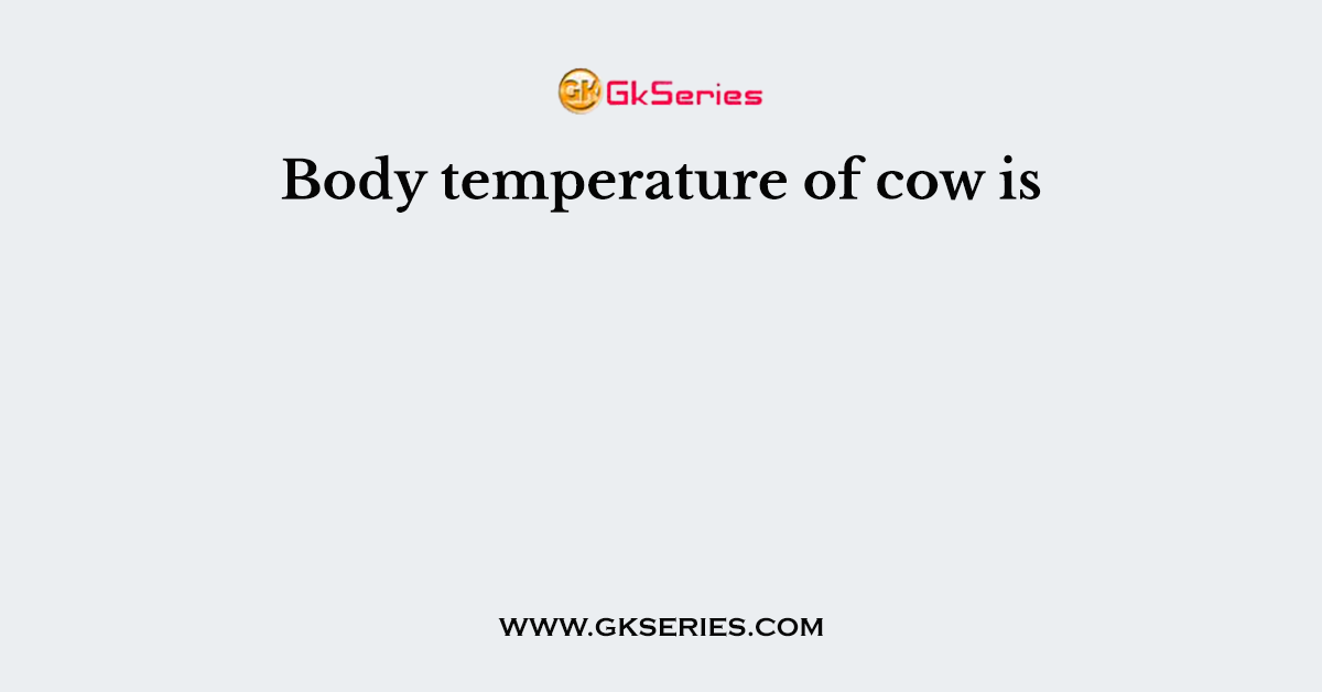 Body temperature of cow is