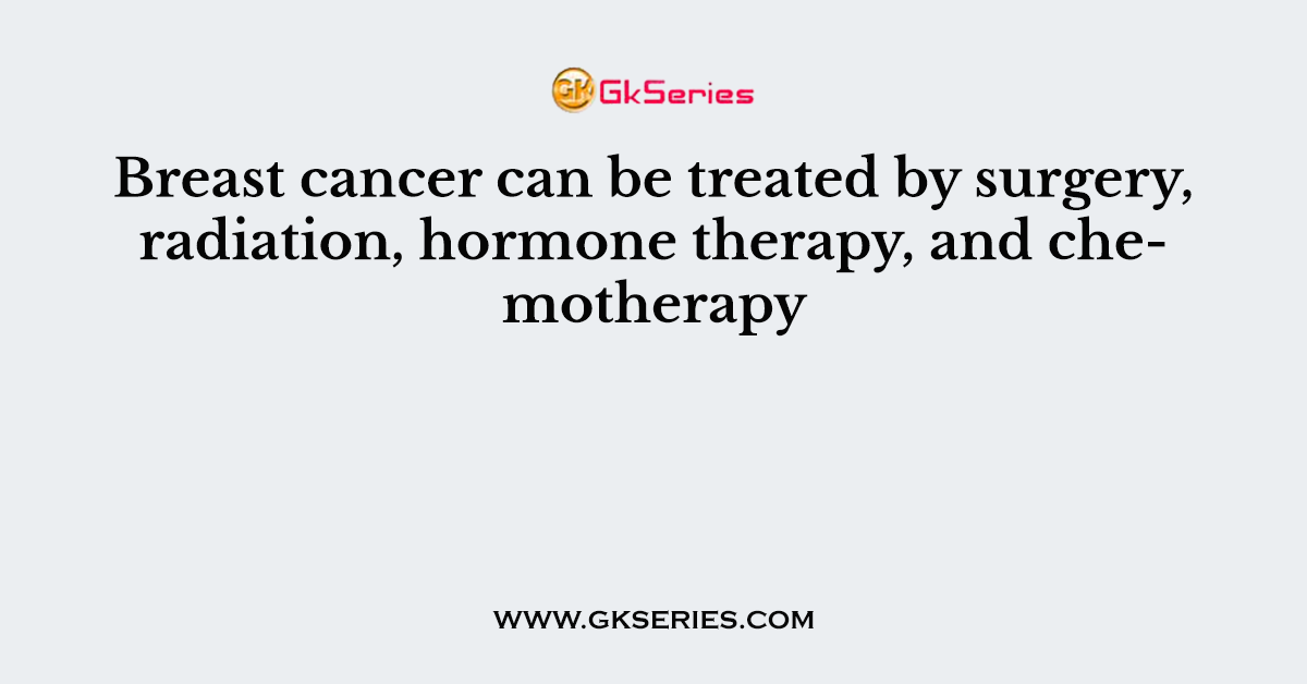 Breast cancer can be treated by surgery, radiation, hormone therapy, and chemotherapy