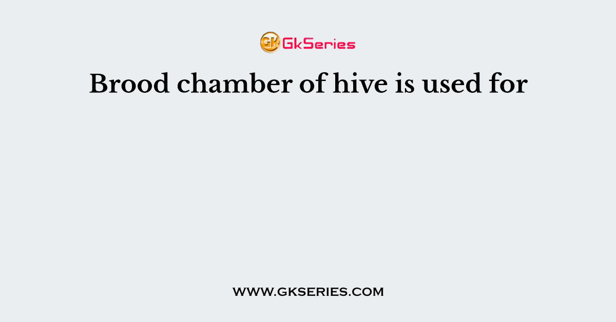 Brood chamber of hive is used for