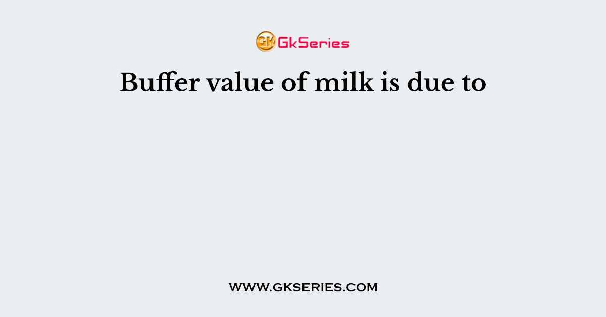 Buffer value of milk is due to