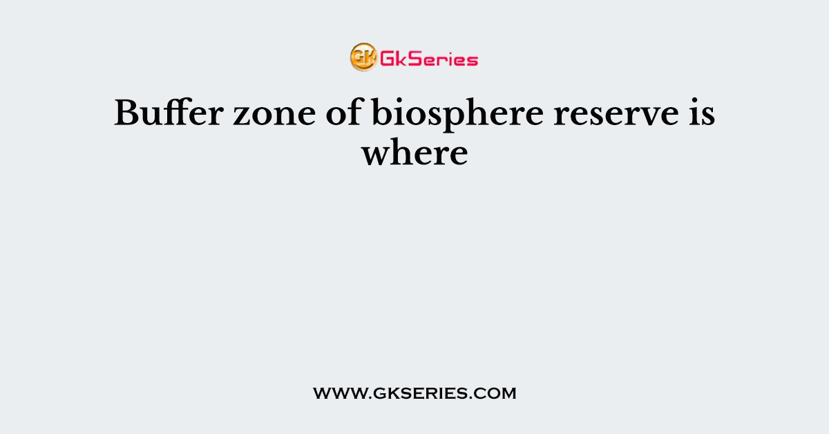 Buffer zone of biosphere reserve is where