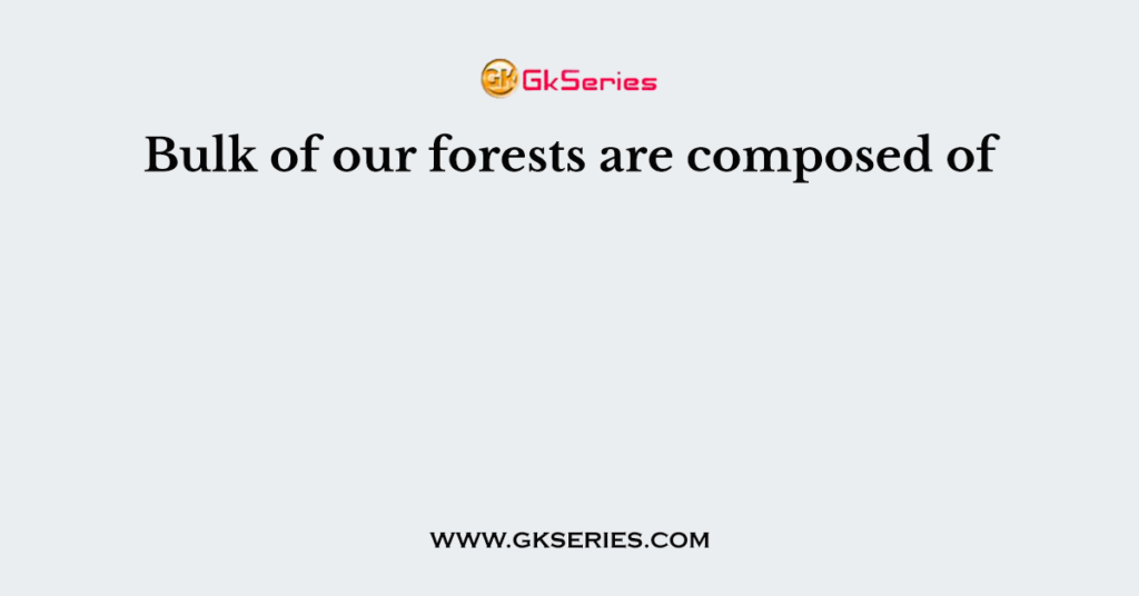 Bulk of our forests are composed of