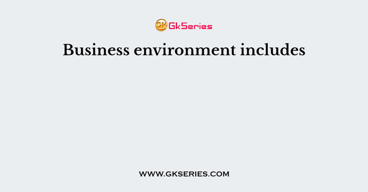 Business environment includes