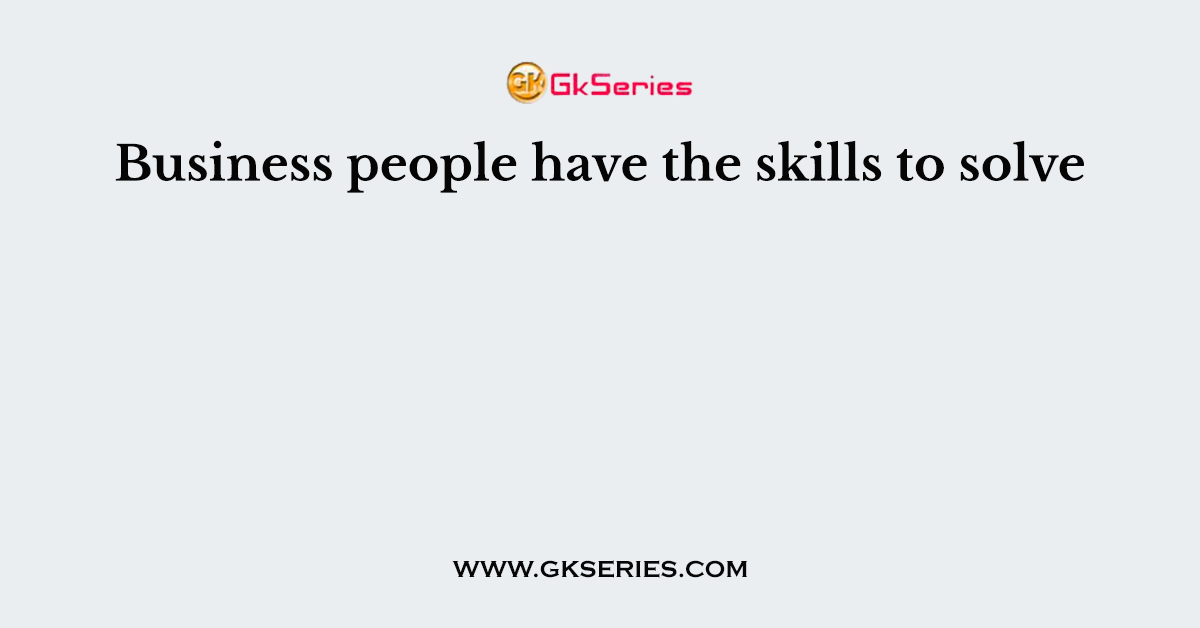 Business people have the skills to solve