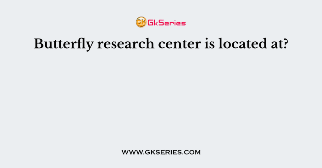 Butterfly research center is located at?