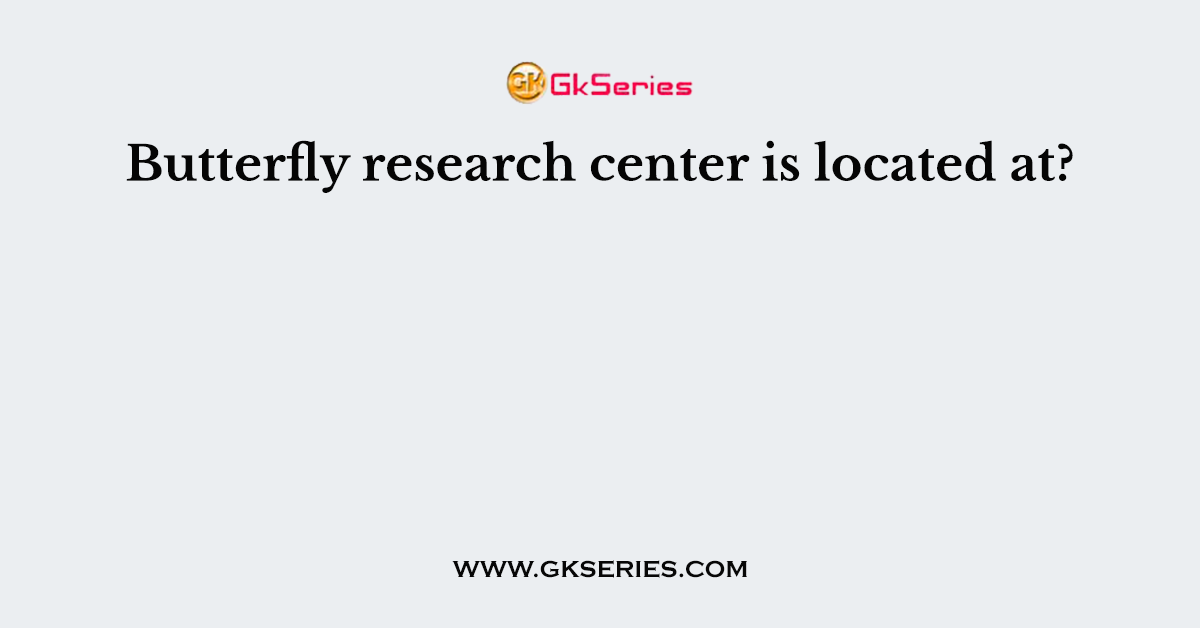 Butterfly research center is located at?