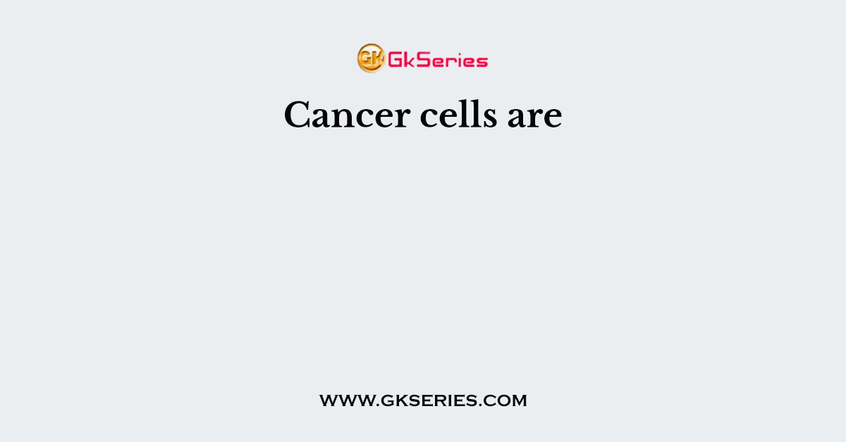 Cancer cells are