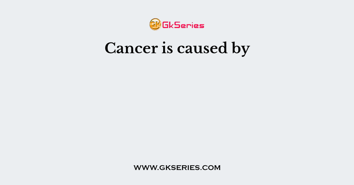 Cancer is caused by