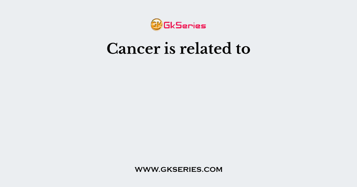 Cancer is related to