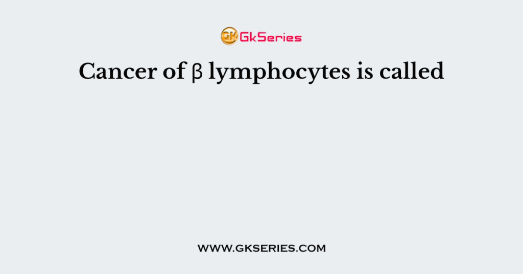 Cancer of β lymphocytes is called