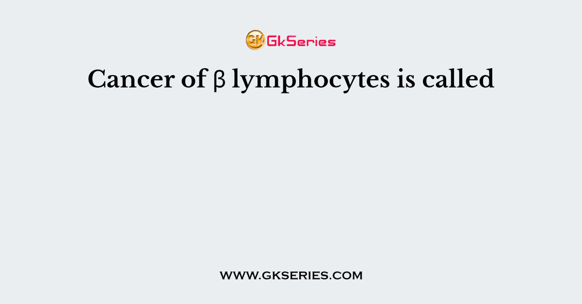 Cancer of β lymphocytes is called