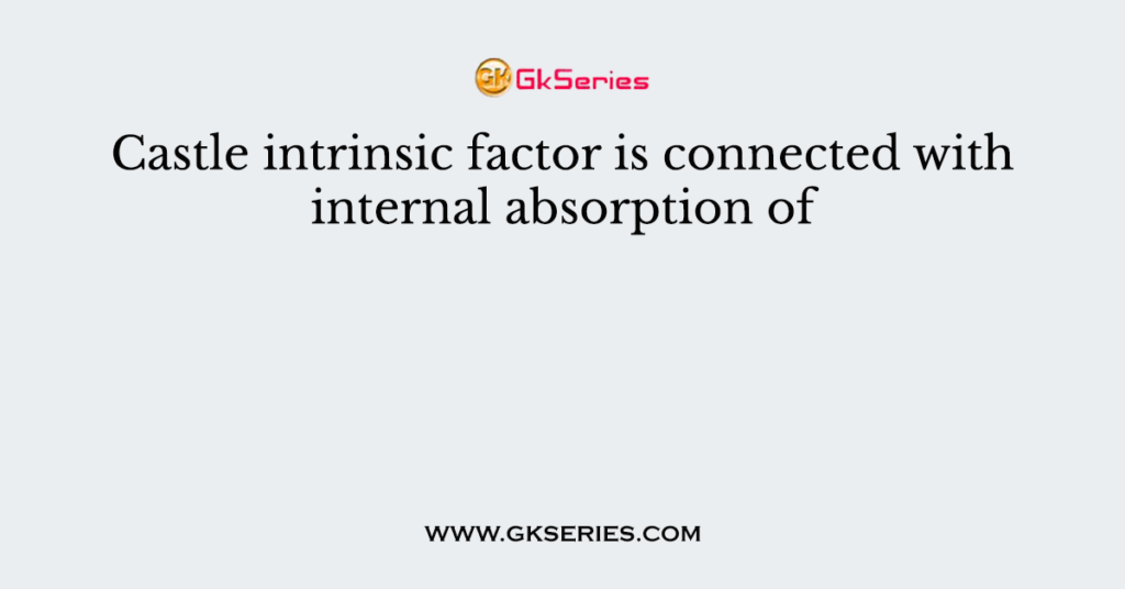 Castle intrinsic factor is connected with internal absorption of